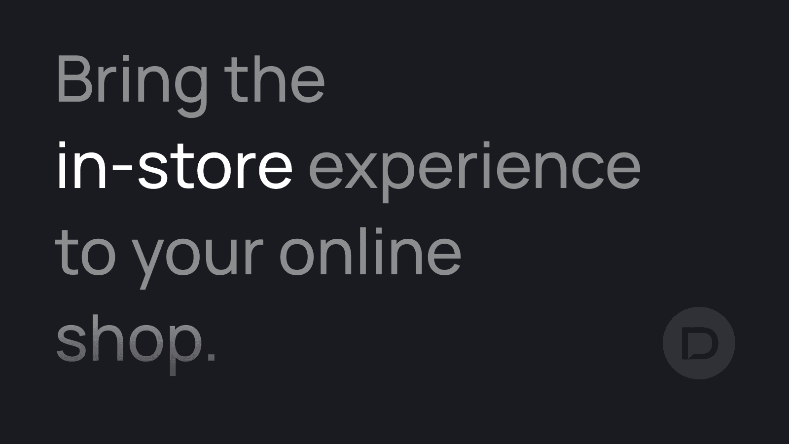 Bring the in-store experience to your online shop.