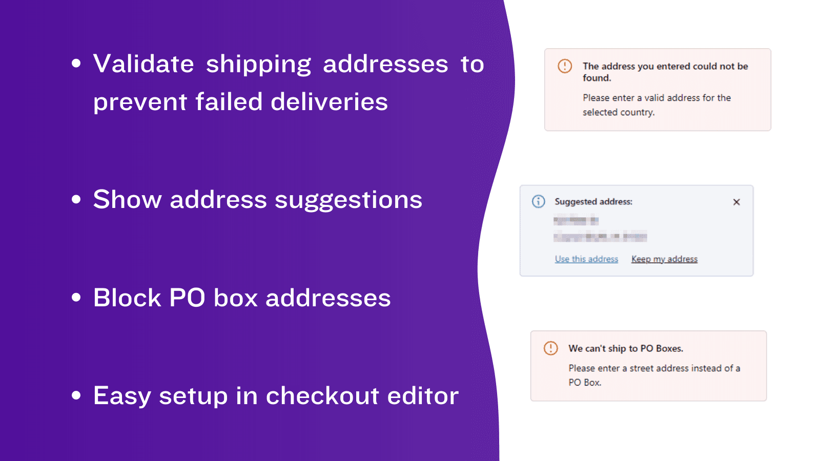 Validate addresses; Show suggestions; Block PO Boxes; Easy setup